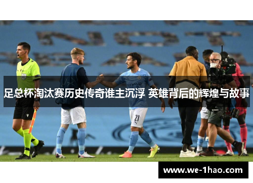足总杯淘汰赛历史传奇谁主沉浮 英雄背后的辉煌与故事 足总杯淘汰赛历史传奇谁主沉浮 英雄背后的辉煌与故事
