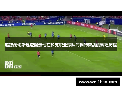 追踪桑切斯足迹揭示他在多支职业球队间辗转奋战的辉煌历程 追踪桑切斯足迹揭示他在多支职业球队间辗转奋战的辉煌历程