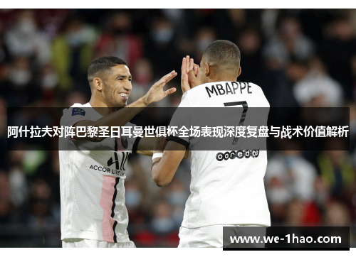 阿什拉夫对阵巴黎圣日耳曼世俱杯全场表现深度复盘与战术价值解析 阿什拉夫对阵巴黎圣日耳曼世俱杯全场表现深度复盘与战术价值解析