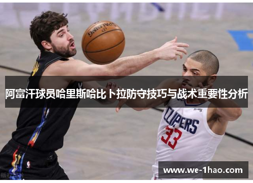 阿富汗球员哈里斯哈比卜拉防守技巧与战术重要性分析 阿富汗球员哈里斯哈比卜拉防守技巧与战术重要性分析