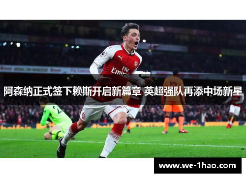 阿森纳正式签下赖斯开启新篇章 英超强队再添中场新星 阿森纳正式签下赖斯开启新篇章 英超强队再添中场新星