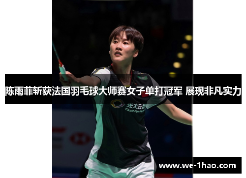 陈雨菲斩获法国羽毛球大师赛女子单打冠军 展现非凡实力