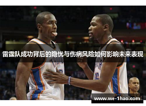 雷霆队成功背后的隐忧与伤病风险如何影响未来表现 雷霆队成功背后的隐忧与伤病风险如何影响未来表现